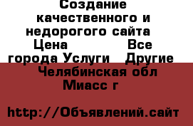 Создание качественного и недорогого сайта › Цена ­ 15 000 - Все города Услуги » Другие   . Челябинская обл.,Миасс г.